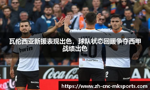 瓦伦西亚新援表现出色，球队状态回暖争夺西甲战绩出色