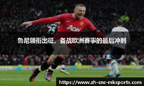 鲁尼领衔出征，备战欧洲赛事的最后冲刺