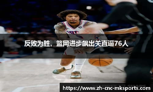 反败为胜，篮网进步飙出关直逼76人