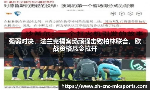 强弱对决，法兰克福客场顽强击败柏林联合，欧战资格悬念拉开
