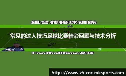 常见的过人技巧足球比赛精彩回顾与技术分析