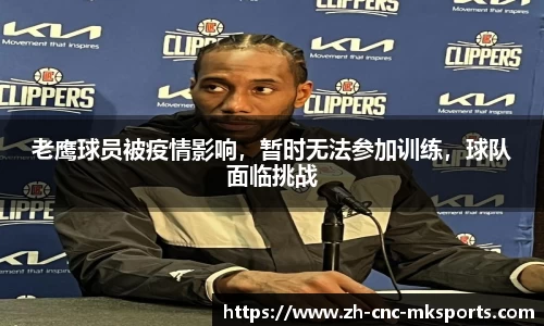 老鹰球员被疫情影响，暂时无法参加训练，球队面临挑战