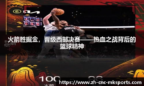 火箭胜掘金，晋级西部决赛——热血之战背后的篮球精神