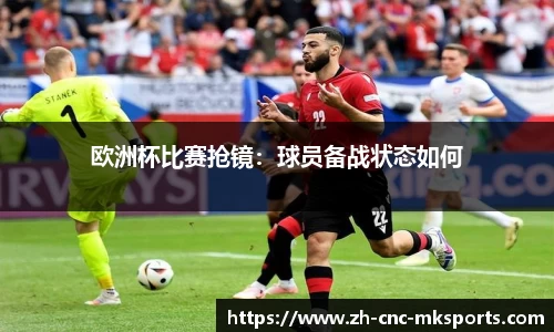 欧洲杯比赛抢镜：球员备战状态如何