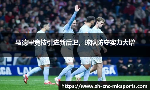 马德里竞技引进新后卫，球队防守实力大增
