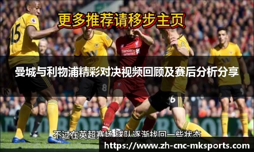 曼城与利物浦精彩对决视频回顾及赛后分析分享