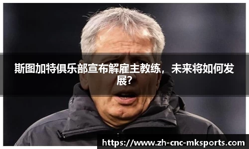 斯图加特俱乐部宣布解雇主教练，未来将如何发展？