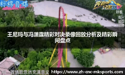 王尼玛与冯潇霆精彩对决录像回放分析及精彩瞬间盘点