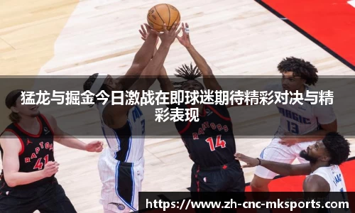 猛龙与掘金今日激战在即球迷期待精彩对决与精彩表现