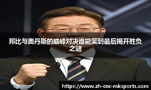 邦比与奥丹斯的巅峰对决谁能笑到最后揭开胜负之谜