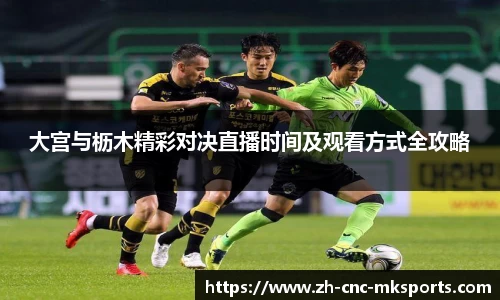 大宫与枥木精彩对决直播时间及观看方式全攻略