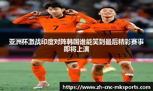 亚洲杯激战印度对阵韩国谁能笑到最后精彩赛事即将上演