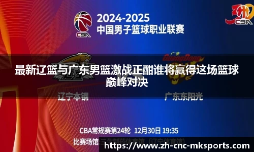 最新辽篮与广东男篮激战正酣谁将赢得这场篮球巅峰对决