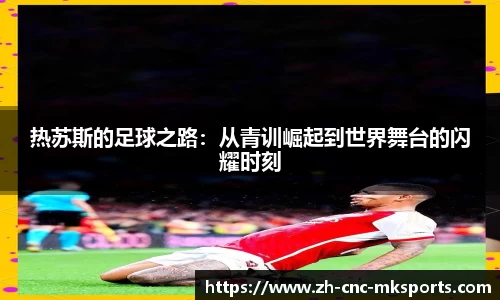 热苏斯的足球之路：从青训崛起到世界舞台的闪耀时刻