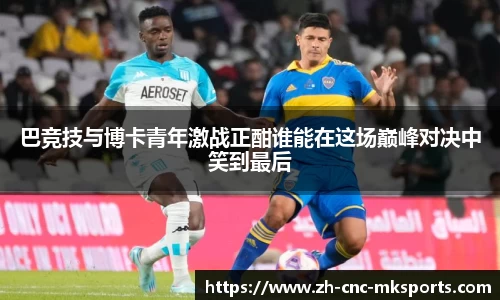 巴竞技与博卡青年激战正酣谁能在这场巅峰对决中笑到最后