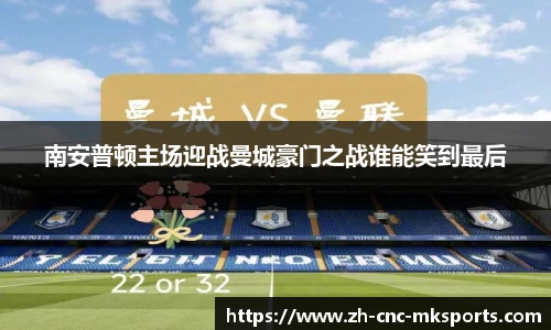 南安普顿主场迎战曼城豪门之战谁能笑到最后