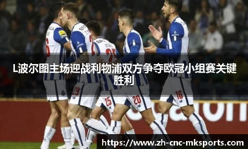 L波尔图主场迎战利物浦双方争夺欧冠小组赛关键胜利
