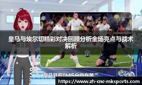 皇马与埃尔切精彩对决回顾分析全场亮点与战术解析