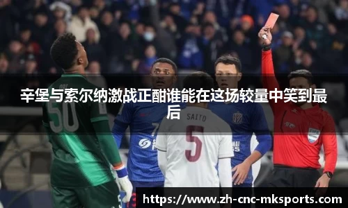 辛堡与索尔纳激战正酣谁能在这场较量中笑到最后