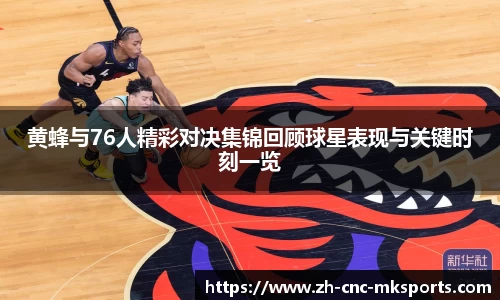 黄蜂与76人精彩对决集锦回顾球星表现与关键时刻一览