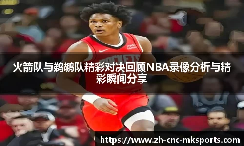 火箭队与鹈鹕队精彩对决回顾NBA录像分析与精彩瞬间分享