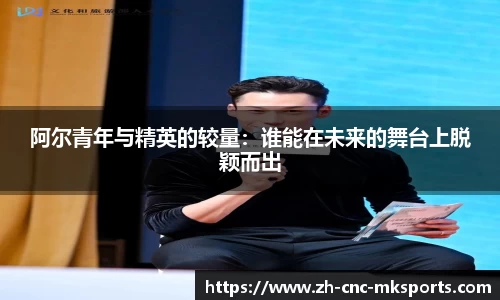 阿尔青年与精英的较量：谁能在未来的舞台上脱颖而出
