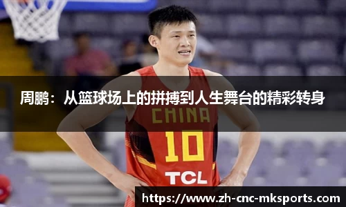 周鹏：从篮球场上的拼搏到人生舞台的精彩转身