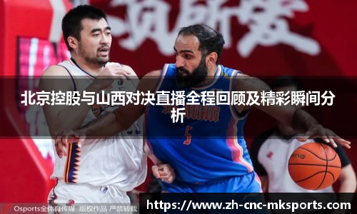 北京控股与山西对决直播全程回顾及精彩瞬间分析