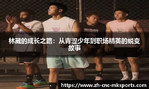林葳的成长之路：从青涩少年到职场精英的蜕变故事