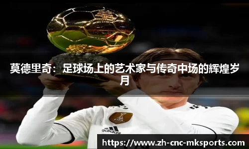 莫德里奇：足球场上的艺术家与传奇中场的辉煌岁月