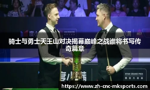 骑士与勇士天王山对决揭幕巅峰之战谁将书写传奇篇章