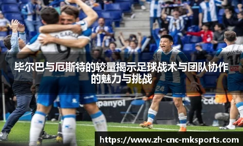 毕尔巴与厄斯特的较量揭示足球战术与团队协作的魅力与挑战
