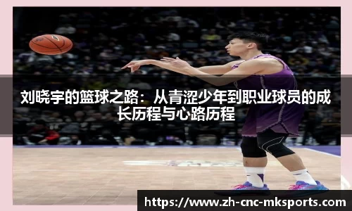 刘晓宇的篮球之路：从青涩少年到职业球员的成长历程与心路历程
