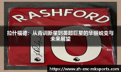 拉什福德：从青训新星到英超巨星的华丽蜕变与未来展望