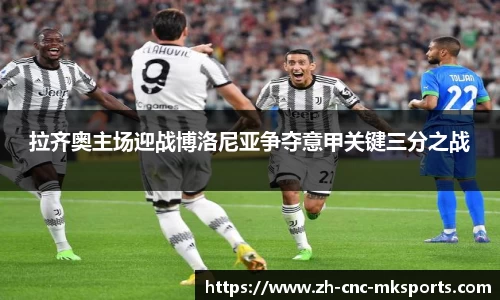 拉齐奥主场迎战博洛尼亚争夺意甲关键三分之战