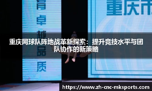 重庆网球队阵地战革新探索:提升竞技水平与团队协作的新策略